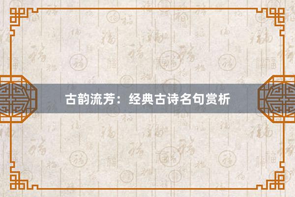 古韵流芳：经典古诗名句赏析