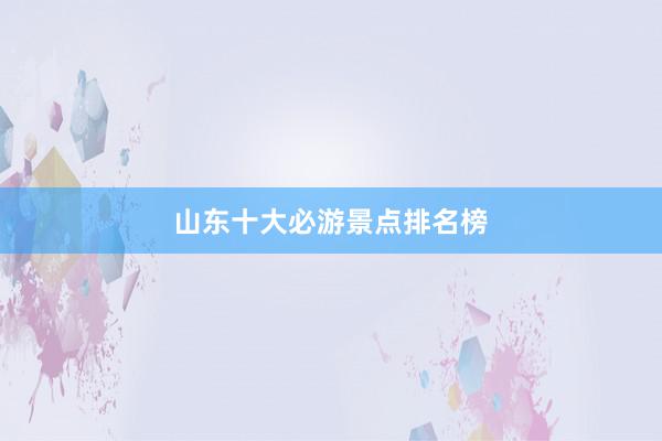 山东十大必游景点排名榜